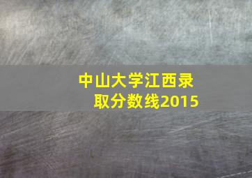 中山大学江西录取分数线2015