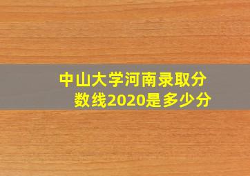 中山大学河南录取分数线2020是多少分