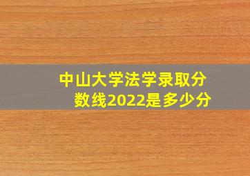 中山大学法学录取分数线2022是多少分