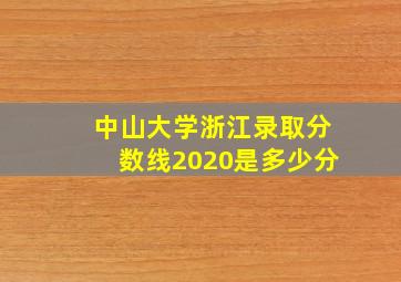 中山大学浙江录取分数线2020是多少分