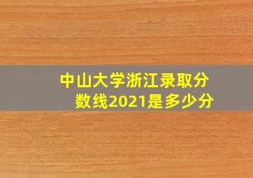 中山大学浙江录取分数线2021是多少分