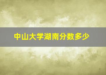 中山大学湖南分数多少