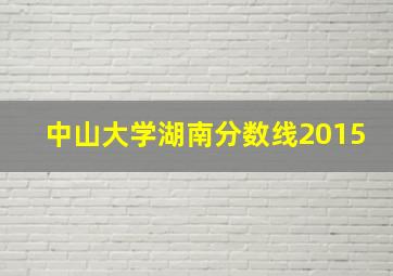 中山大学湖南分数线2015