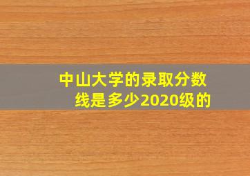 中山大学的录取分数线是多少2020级的