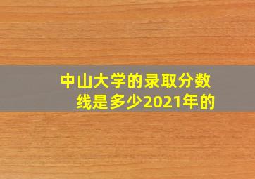 中山大学的录取分数线是多少2021年的