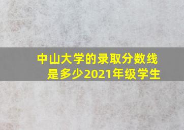 中山大学的录取分数线是多少2021年级学生