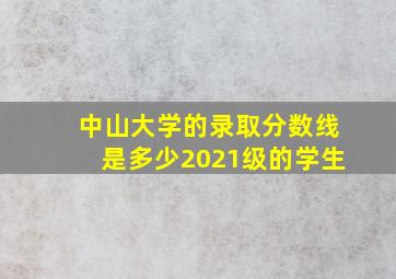 中山大学的录取分数线是多少2021级的学生