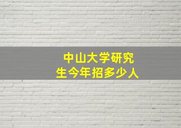 中山大学研究生今年招多少人