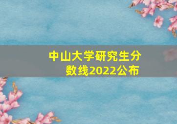 中山大学研究生分数线2022公布