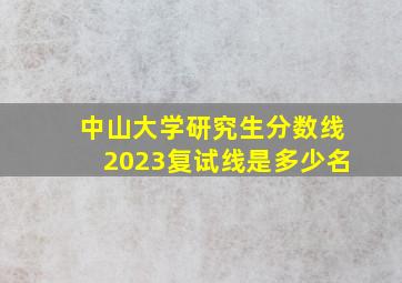 中山大学研究生分数线2023复试线是多少名