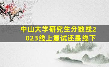 中山大学研究生分数线2023线上复试还是线下