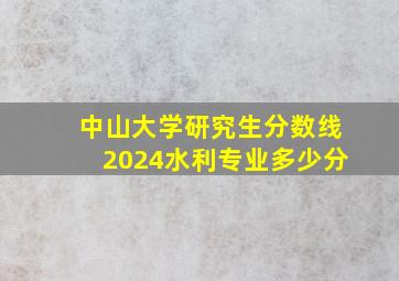 中山大学研究生分数线2024水利专业多少分