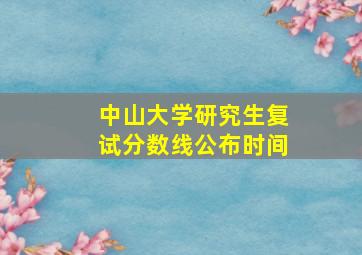 中山大学研究生复试分数线公布时间