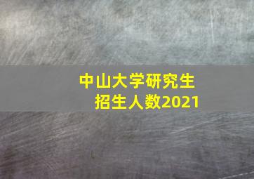 中山大学研究生招生人数2021