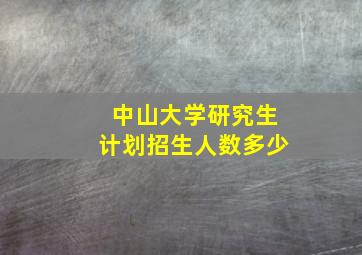 中山大学研究生计划招生人数多少