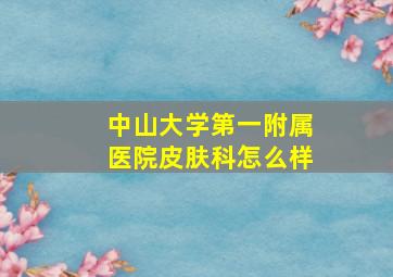 中山大学第一附属医院皮肤科怎么样