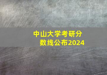 中山大学考研分数线公布2024