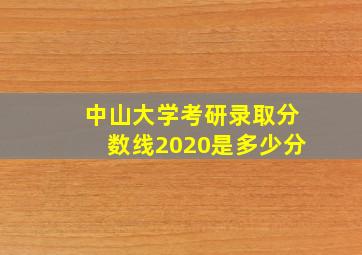 中山大学考研录取分数线2020是多少分