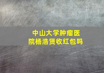 中山大学肿瘤医院杨浩贤收红包吗