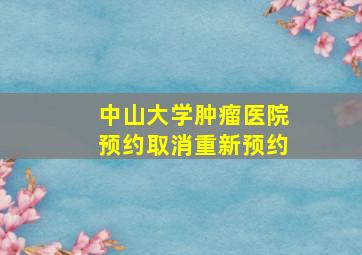 中山大学肿瘤医院预约取消重新预约