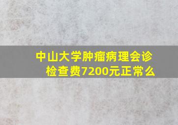 中山大学肿瘤病理会诊检查费7200元正常么