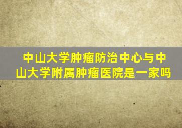 中山大学肿瘤防治中心与中山大学附属肿瘤医院是一家吗