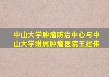 中山大学肿瘤防治中心与中山大学附属肿瘤医院王建伟