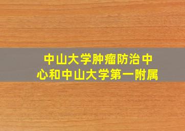 中山大学肿瘤防治中心和中山大学第一附属