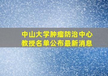 中山大学肿瘤防治中心教授名单公布最新消息