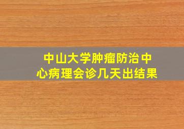 中山大学肿瘤防治中心病理会诊几天出结果