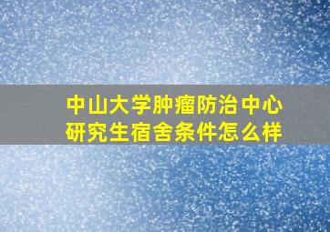 中山大学肿瘤防治中心研究生宿舍条件怎么样