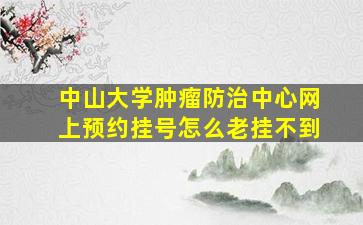 中山大学肿瘤防治中心网上预约挂号怎么老挂不到