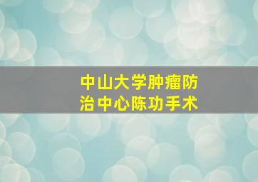 中山大学肿瘤防治中心陈功手术