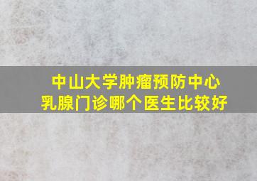 中山大学肿瘤预防中心乳腺门诊哪个医生比较好