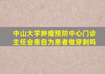 中山大学肿瘤预防中心门诊主任会亲自为患者做穿刺吗