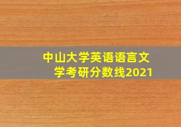 中山大学英语语言文学考研分数线2021