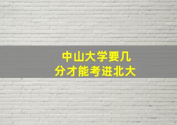 中山大学要几分才能考进北大