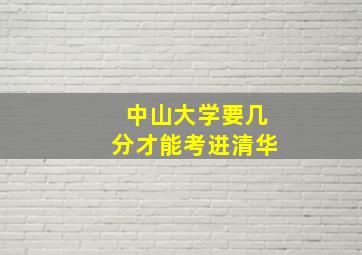 中山大学要几分才能考进清华