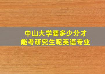 中山大学要多少分才能考研究生呢英语专业