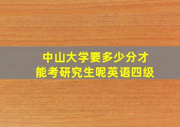 中山大学要多少分才能考研究生呢英语四级