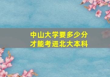 中山大学要多少分才能考进北大本科