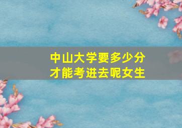 中山大学要多少分才能考进去呢女生