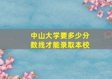 中山大学要多少分数线才能录取本校