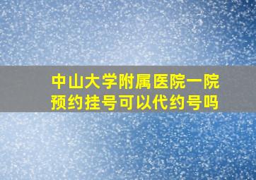 中山大学附属医院一院预约挂号可以代约号吗