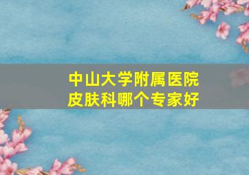 中山大学附属医院皮肤科哪个专家好