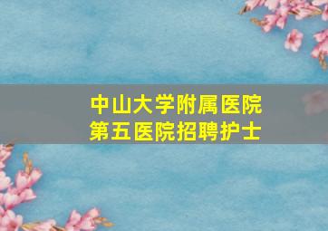 中山大学附属医院第五医院招聘护士