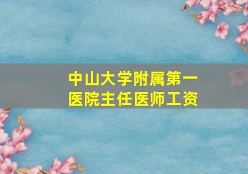 中山大学附属第一医院主任医师工资