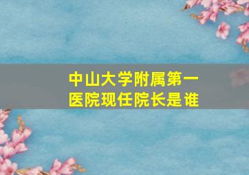 中山大学附属第一医院现任院长是谁