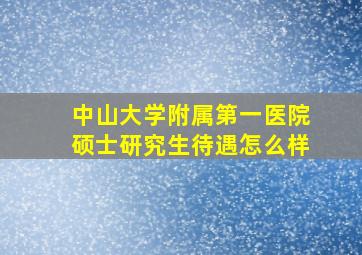 中山大学附属第一医院硕士研究生待遇怎么样