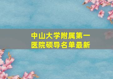 中山大学附属第一医院硕导名单最新